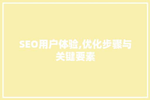 SEO用户体验,优化步骤与关键要素