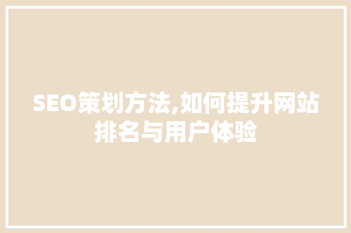 SEO策划方法,如何提升网站排名与用户体验
