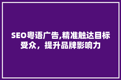 SEO粤语广告,精准触达目标受众，提升品牌影响力
