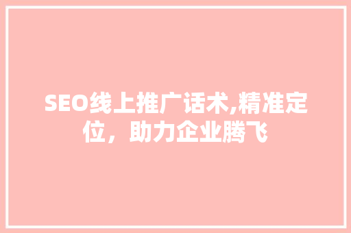 SEO线上推广话术,精准定位，助力企业腾飞