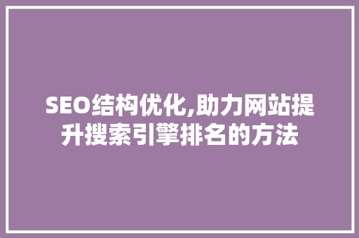 SEO结构优化,助力网站提升搜索引擎排名的方法
