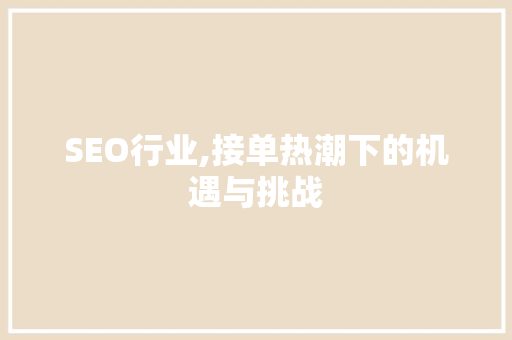 SEO行业,接单热潮下的机遇与挑战