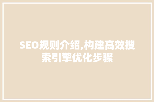 SEO规则介绍,构建高效搜索引擎优化步骤