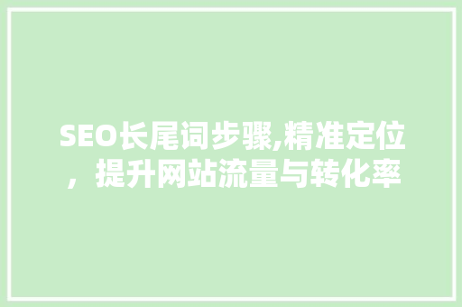 SEO长尾词步骤,精准定位，提升网站流量与转化率  第1张