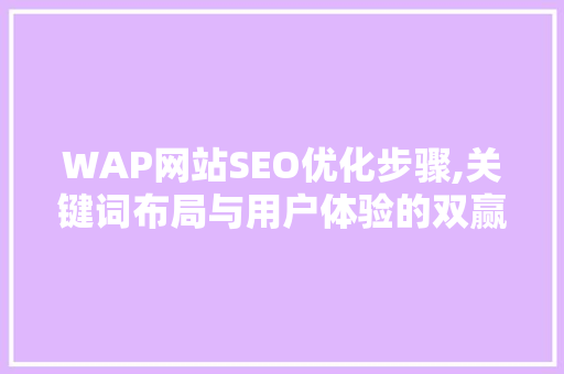 WAP网站SEO优化步骤,关键词布局与用户体验的双赢之路