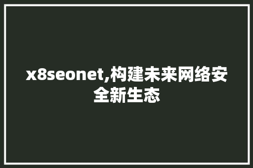 x8seonet,构建未来网络安全新生态