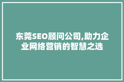 东莞SEO顾问公司,助力企业网络营销的智慧之选