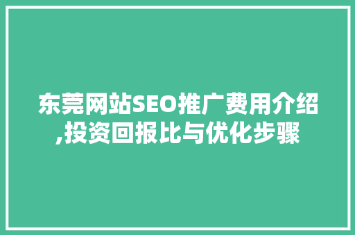 东莞网站SEO推广费用介绍,投资回报比与优化步骤