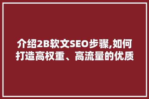 介绍2B软文SEO步骤,如何打造高权重、高流量的优质内容