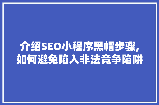介绍SEO小程序黑帽步骤,如何避免陷入非法竞争陷阱