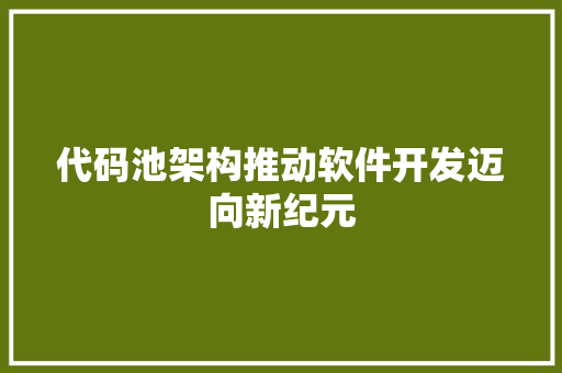 代码池架构推动软件开发迈向新纪元