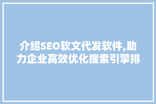 介绍SEO软文代发软件,助力企业高效优化搜索引擎排名  第1张