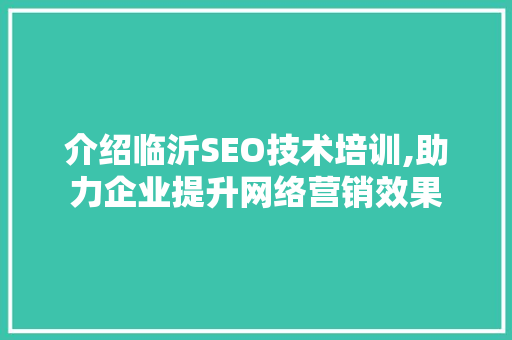 介绍临沂SEO技术培训,助力企业提升网络营销效果  第1张