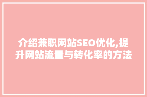 介绍兼职网站SEO优化,提升网站流量与转化率的方法