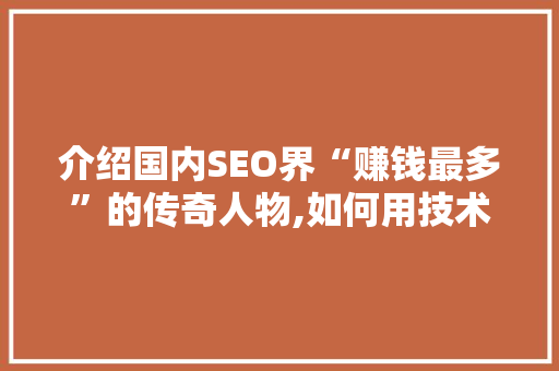 介绍国内SEO界“赚钱最多”的传奇人物,如何用技术成就财富传奇
