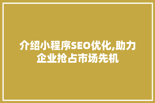 介绍小程序SEO优化,助力企业抢占市场先机