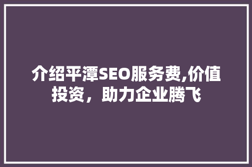 介绍平潭SEO服务费,价值投资，助力企业腾飞  第1张