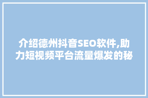 介绍德州抖音SEO软件,助力短视频平台流量爆发的秘密武器