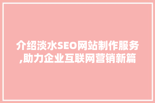 介绍淡水SEO网站制作服务,助力企业互联网营销新篇章