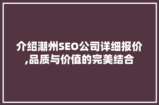 介绍潮州SEO公司详细报价,品质与价值的完美结合