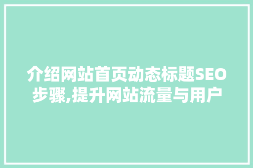 介绍网站首页动态标题SEO步骤,提升网站流量与用户体验的方法  第1张
