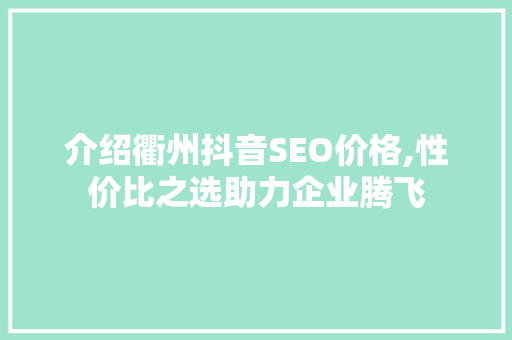 介绍衢州抖音SEO价格,性价比之选助力企业腾飞