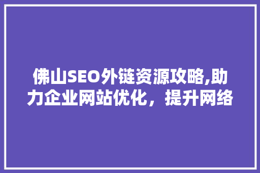 佛山SEO外链资源攻略,助力企业网站优化，提升网络曝光度