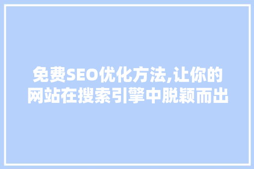 免费SEO优化方法,让你的网站在搜索引擎中脱颖而出