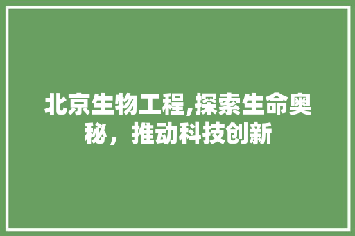 北京生物工程,探索生命奥秘，推动科技创新