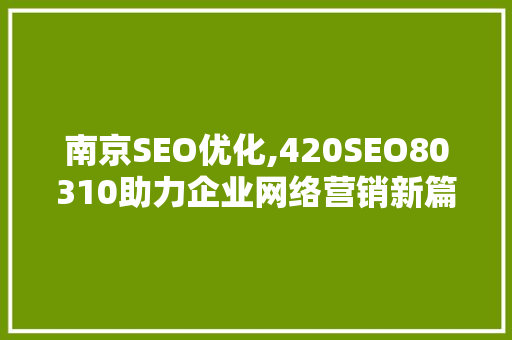 南京SEO优化,420SEO80310助力企业网络营销新篇章  第1张