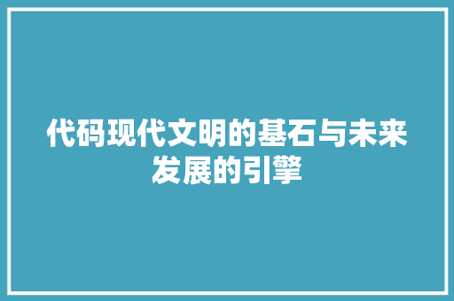代码现代文明的基石与未来发展的引擎