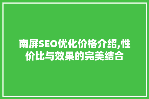 南屏SEO优化价格介绍,性价比与效果的完美结合