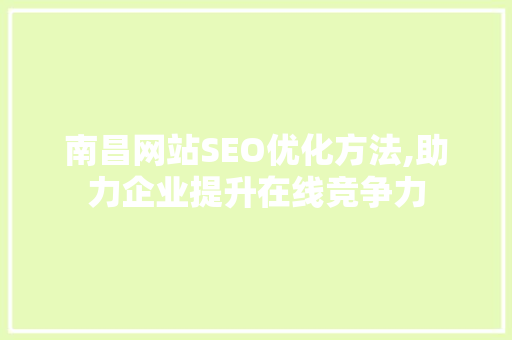 南昌网站SEO优化方法,助力企业提升在线竞争力