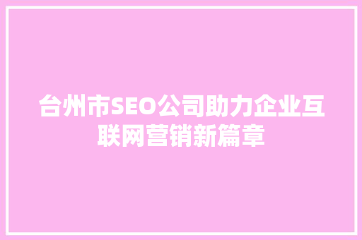 台州市SEO公司助力企业互联网营销新篇章  第1张