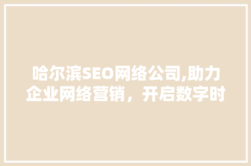 哈尔滨SEO网络公司,助力企业网络营销，开启数字时代新篇章