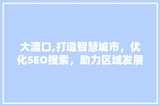 大渡口,打造智慧城市，优化SEO搜索，助力区域发展