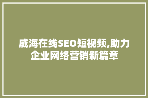 威海在线SEO短视频,助力企业网络营销新篇章