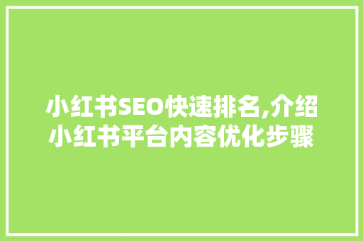 小红书SEO快速排名,介绍小红书平台内容优化步骤