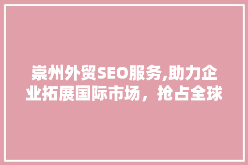 崇州外贸SEO服务,助力企业拓展国际市场，抢占全球商机