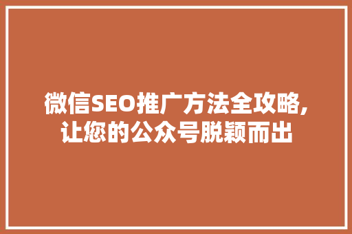 微信SEO推广方法全攻略,让您的公众号脱颖而出