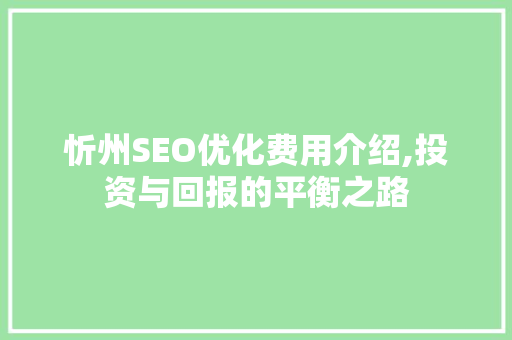 忻州SEO优化费用介绍,投资与回报的平衡之路