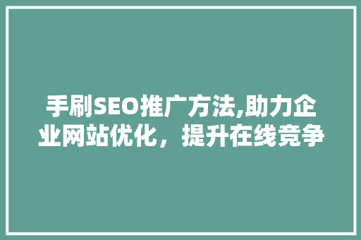 手刷SEO推广方法,助力企业网站优化，提升在线竞争力