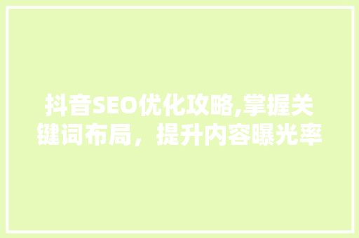 抖音SEO优化攻略,掌握关键词布局，提升内容曝光率