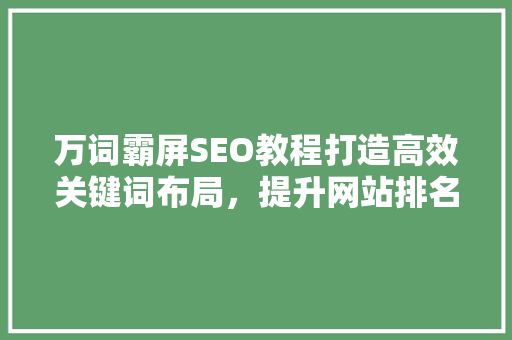 万词霸屏SEO教程打造高效关键词布局，提升网站排名