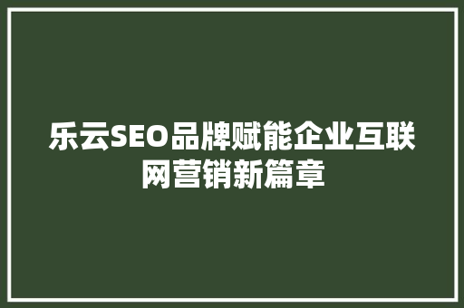 乐云SEO品牌赋能企业互联网营销新篇章