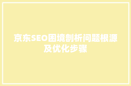 京东SEO困境剖析问题根源及优化步骤  第1张