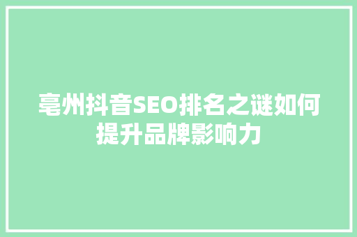亳州抖音SEO排名之谜如何提升品牌影响力