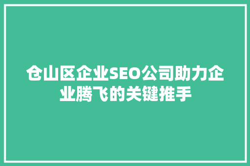 仓山区企业SEO公司助力企业腾飞的关键推手