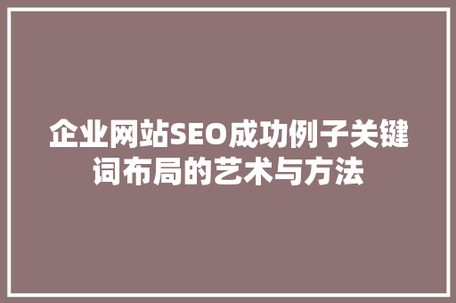 企业网站SEO成功例子关键词布局的艺术与方法