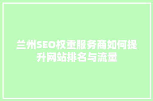 兰州SEO权重服务商如何提升网站排名与流量